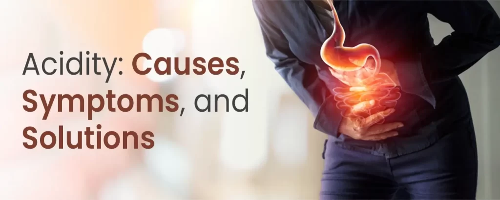Acidity Causes, Symptoms, and Solutions